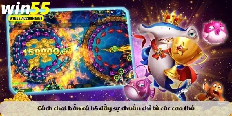 Cách chơi bắn cá h5 đầy sự chuẩn chỉ từ các cao thủ