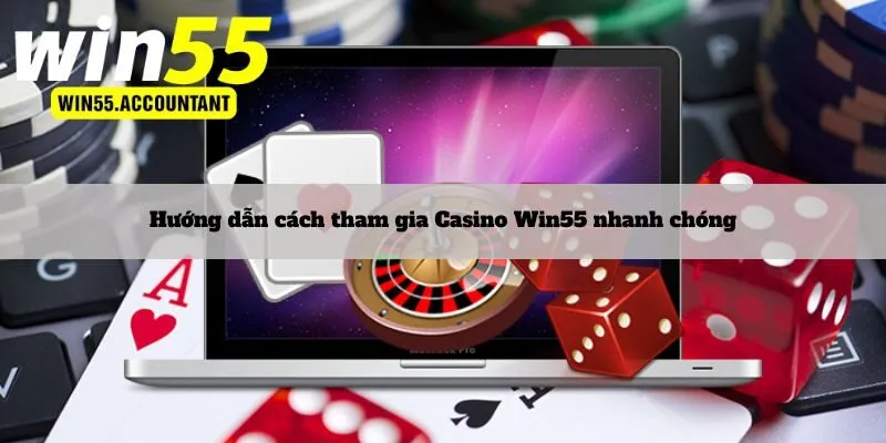 Hướng dẫn cách tham gia Casino Win55 nhanh chóng