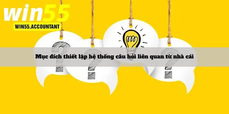 Mục đích thiết lập hệ thống câu hỏi liên quan từ nhà cái