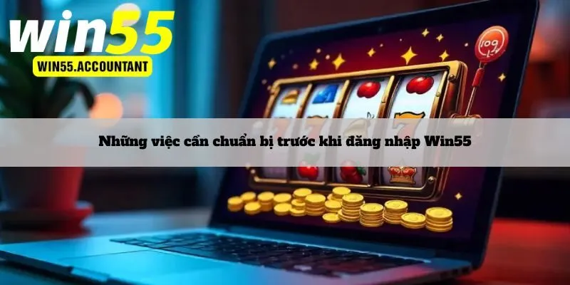 Những việc cần chuẩn bị trước khi đăng nhập Win55