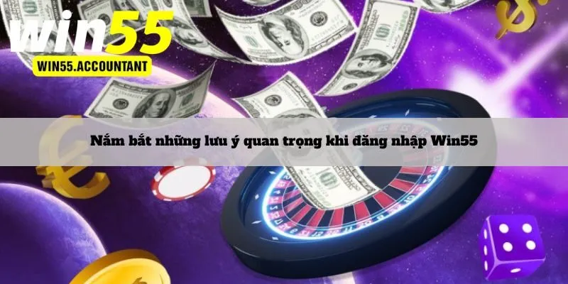 Nắm bắt những lưu ý quan trọng khi đăng nhập Win55