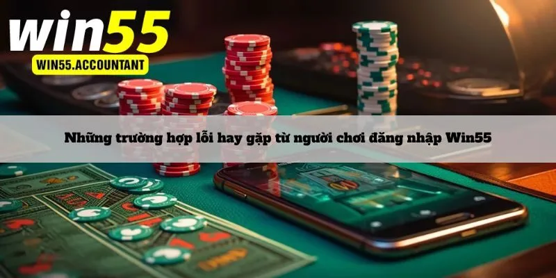 Những trường hợp lỗi hay gặp từ người chơi đăng nhập Win55