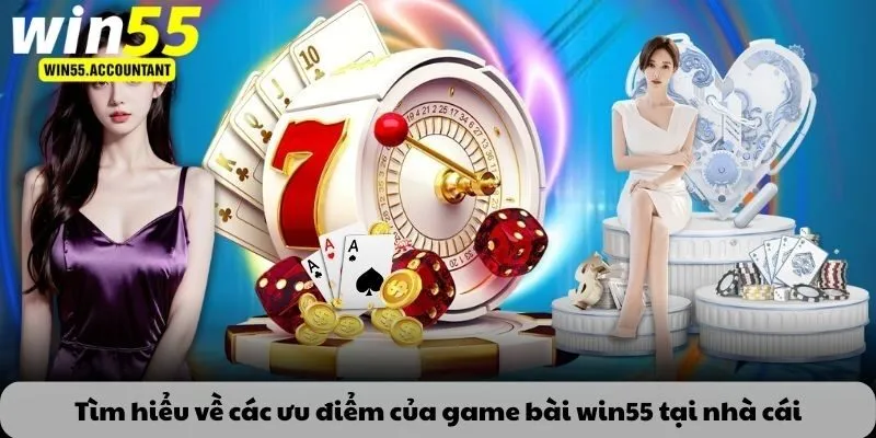 Tìm hiểu về các ưu điểm của game bài win55 tại nhà cái