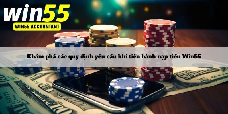 Khám phá các quy định yêu cầu khi tiến hành nạp tiền Win55