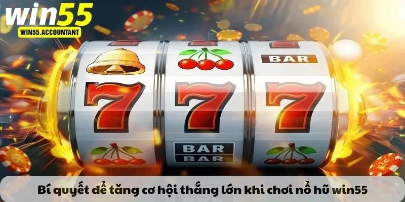 Bí quyết để tăng cơ hội thắng lớn khi chơi nổ hũ win55