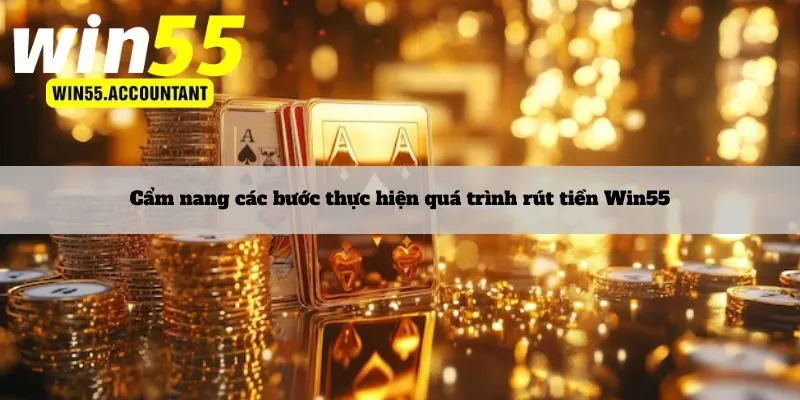 Cẩm nang các bước thực hiện quá trình rút tiền Win55