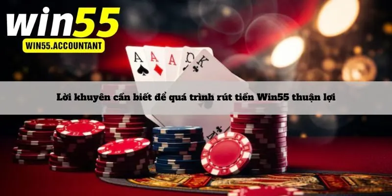Lời khuyên cần biết để quá trình rút tiền Win55 thuận lợi