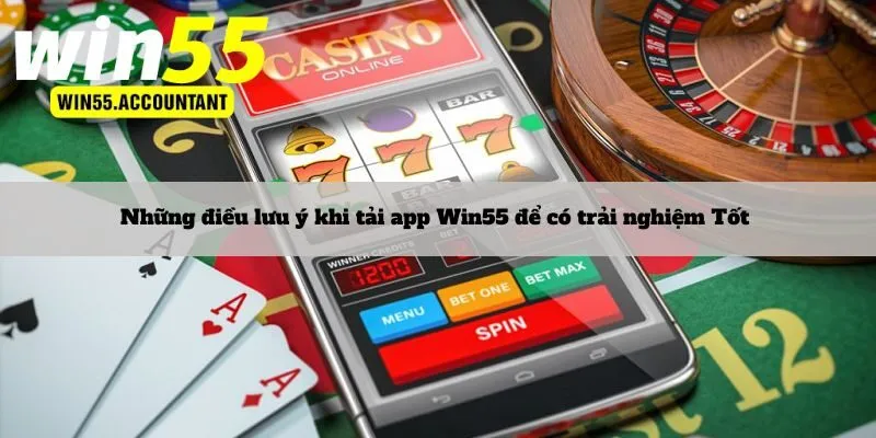 Những điều lưu ý khi tải app Win55 để có trải nghiệm Tốt 