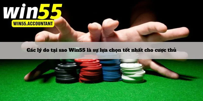 Các lý do tại sao Win55 là sự lựa chọn tốt nhất cho cược thủ